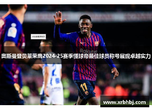 奥斯曼登贝莱荣膺2024-25赛季懂球帝最佳球员称号展现卓越实力 奥斯曼登贝莱荣膺2024-25赛季懂球帝最佳球员称号展现卓越实力
