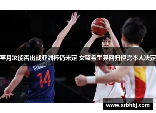 李月汝能否出战亚洲杯仍未定 女篮希望其回归但需本人决定 李月汝能否出战亚洲杯仍未定 女篮希望其回归但需本人决定