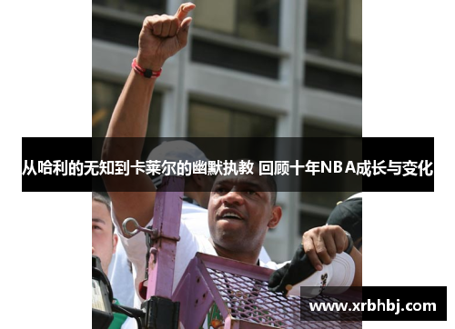从哈利的无知到卡莱尔的幽默执教 回顾十年NBA成长与变化 从哈利的无知到卡莱尔的幽默执教 回顾十年NBA成长与变化