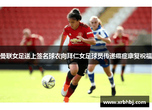 曼联女足送上签名球衣向拜仁女足球员传递癌症康复祝福 曼联女足送上签名球衣向拜仁女足球员传递癌症康复祝福