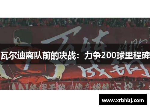 瓦尔迪离队前的决战:力争200球里程碑 瓦尔迪离队前的决战:力争200球里程碑