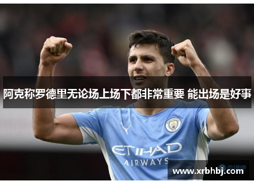 阿克称罗德里无论场上场下都非常重要 能出场是好事 阿克称罗德里无论场上场下都非常重要 能出场是好事