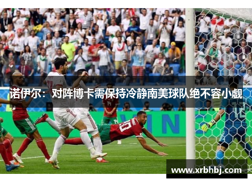 诺伊尔:对阵博卡需保持冷静南美球队绝不容小觑 诺伊尔:对阵博卡需保持冷静南美球队绝不容小觑