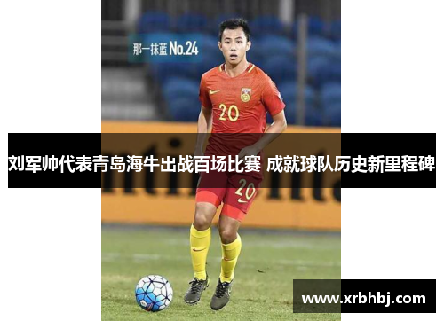 刘军帅代表青岛海牛出战百场比赛 成就球队历史新里程碑 刘军帅代表青岛海牛出战百场比赛 成就球队历史新里程碑