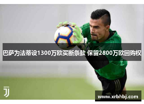 巴萨为法蒂设1300万欧买断条款 保留2800万欧回购权 巴萨为法蒂设1300万欧买断条款 保留2800万欧回购权