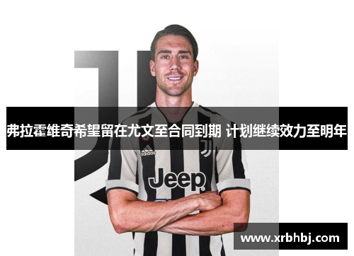 弗拉霍维奇希望留在尤文至合同到期 计划继续效力至明年 弗拉霍维奇希望留在尤文至合同到期 计划继续效力至明年