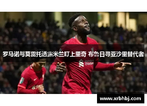 罗马诺与莫雷托透露米兰盯上里奇 布鲁日寻亚沙里替代者 罗马诺与莫雷托透露米兰盯上里奇 布鲁日寻亚沙里替代者