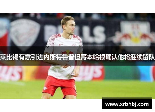 莱比锡有意引进内斯特鲁普但哥本哈根确认他将继续留队 莱比锡有意引进内斯特鲁普但哥本哈根确认他将继续留队