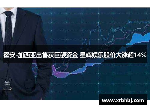 霍安-加西亚出售获巨额资金 星辉娱乐股价大涨超14% 霍安-加西亚出售获巨额资金 星辉娱乐股价大涨超14%