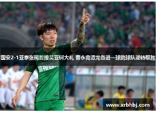 国安2-1亚泰张稀哲接吴亚轲大礼 曹永竞谭龙各进一球助球队逆转取胜 国安2-1亚泰张稀哲接吴亚轲大礼 曹永竞谭龙各进一球助球队逆转取胜
