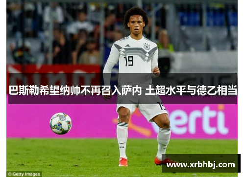 巴斯勒希望纳帅不再召入萨内 土超水平与德乙相当 巴斯勒希望纳帅不再召入萨内 土超水平与德乙相当
