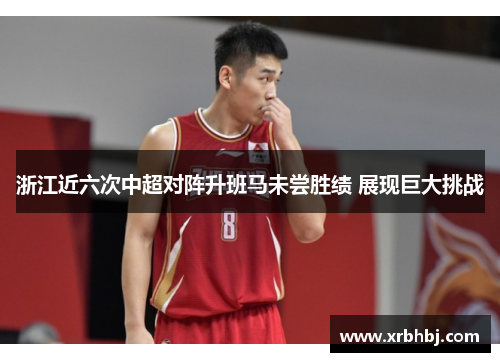 浙江近六次中超对阵升班马未尝胜绩 展现巨大挑战 浙江近六次中超对阵升班马未尝胜绩 展现巨大挑战