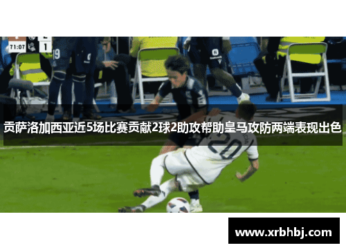 贡萨洛加西亚近5场比赛贡献2球2助攻帮助皇马攻防两端表现出色 贡萨洛加西亚近5场比赛贡献2球2助攻帮助皇马攻防两端表现出色