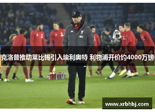 克洛普推动莱比锡引入埃利奥特 利物浦开价约4000万镑 克洛普推动莱比锡引入埃利奥特 利物浦开价约4000万镑